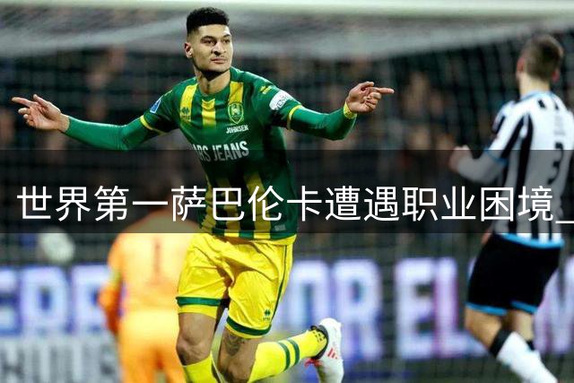 世界第一萨巴伦卡遭遇职业困境 名宿剖析心态失衡问题