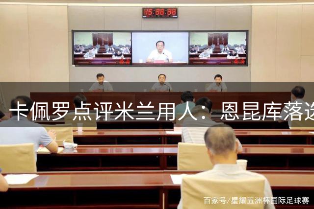 卡佩罗点评米兰用人：恩昆库落选出乎意料，莱奥需顶级表现