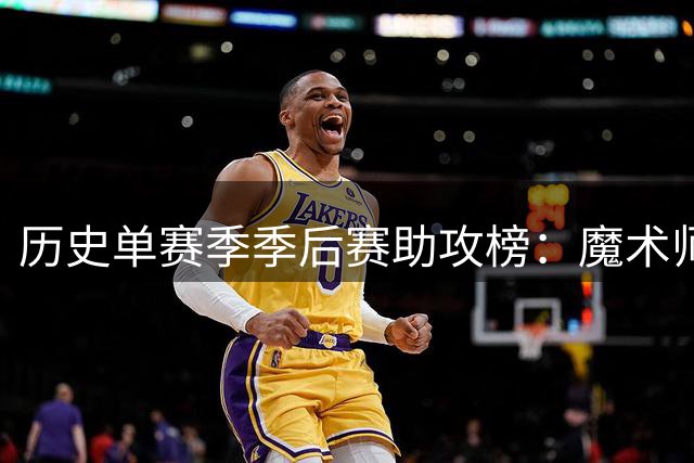 历史单赛季季后赛助攻榜：魔术师约翰逊占据前两位