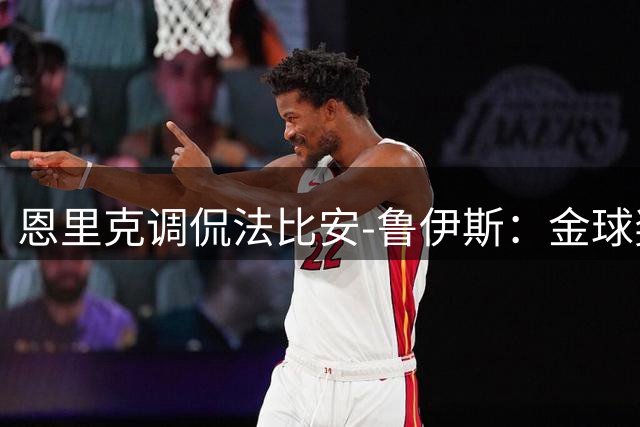 恩里克调侃法比安-鲁伊斯：金球奖是你的