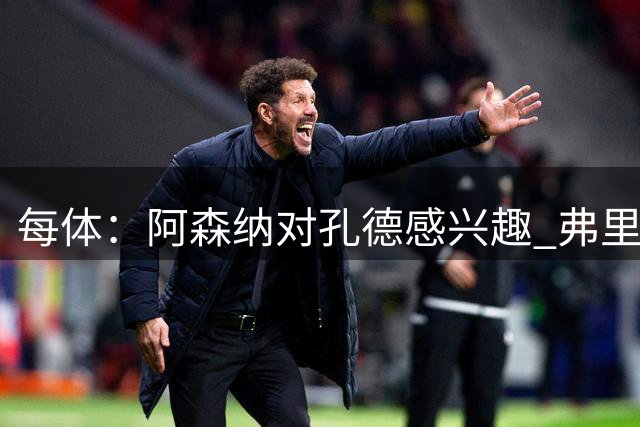 每体：阿森纳对孔德感兴趣 弗里克未将其视为战略核心