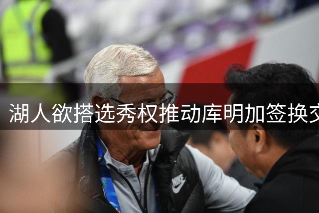 湖人欲搭选秀权推动库明加签换交易 老鹰拒收范德比尔特