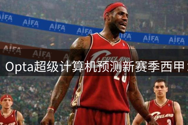 Opta超级计算机预测新赛季西甲：巴萨夺冠，塞维利亚降级